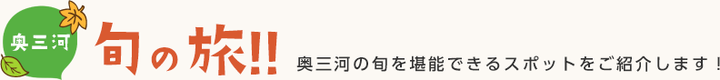 奥三河 旬の旅!! 奥三河の旬を堪能できるスポットをご紹介します！