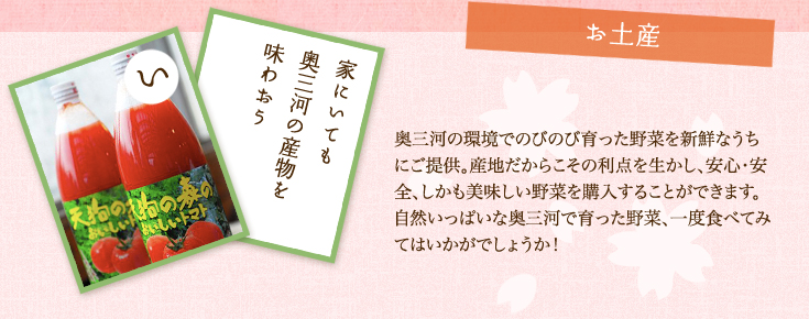 お土産 奥三河の環境でのびのび育った野菜を新鮮なうちにご提供。産地だからこその利点を生かし、安心・安全、しかも美味しい野菜を購入することができます。自然いっぱいな奥三河で育った野菜、一度食べてみてはいかがでしょうか！