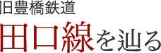 旧豊橋鉄道 田口線を巡る