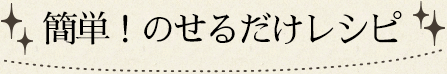 簡単！のせるだけレシピ？