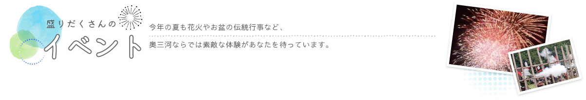 イベント　今年の夏も花火やお盆の伝統行事など、奥三河ならでは素敵な体験があなたを待っています。