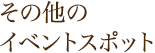 その他のイベントスポット