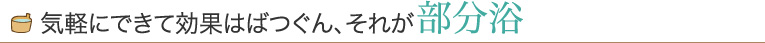 気軽にできて効果はばつぐん、それが部分浴