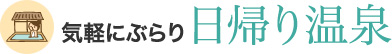気軽にぶらり 日帰り温泉