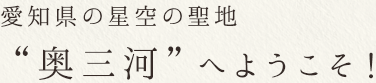 愛知県の星空の聖地“奥三河”へようこそ！
